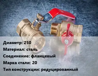 Кран металлический 250 сталь фланцевый Сталь: 20 редуцированный